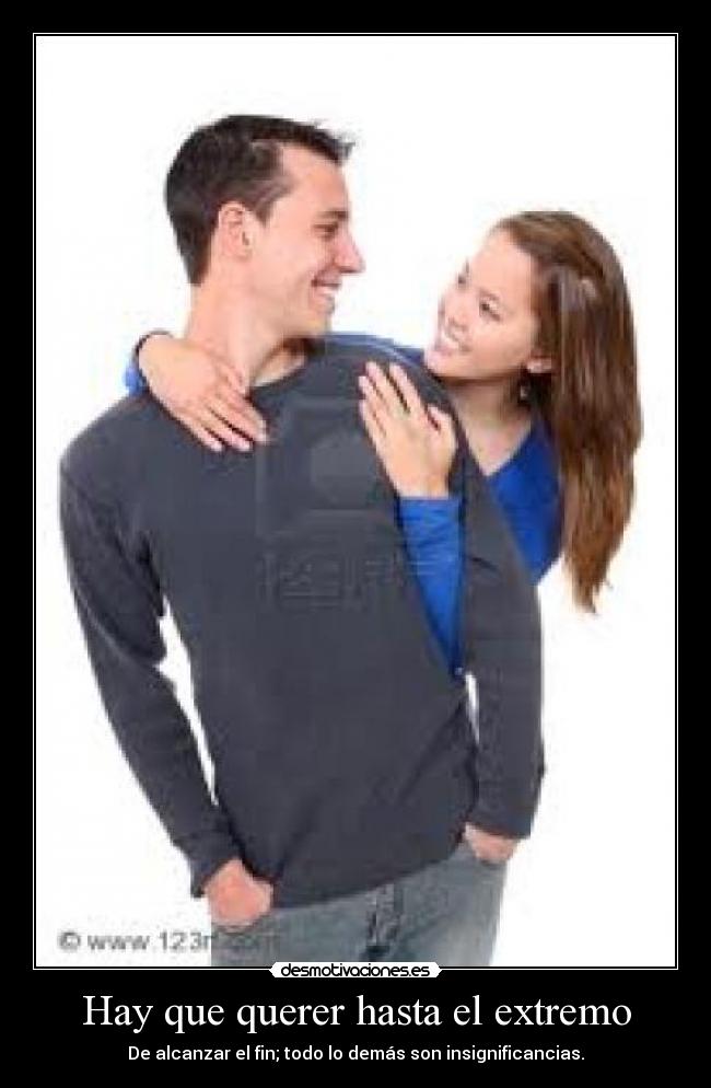 Hay que querer hasta el extremo - De alcanzar el fin; todo lo demás son insignificancias.