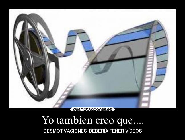 Yo tambien creo que.... - DESMOTIVACIONES  DEBERÍA TENER VÍDEOS