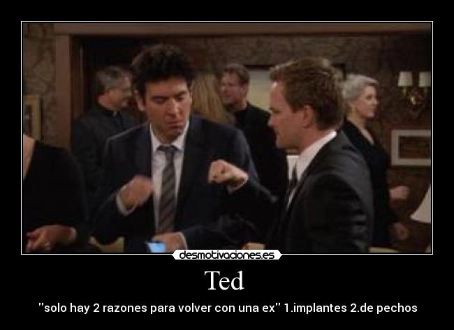 Ted - solo hay 2 razones para volver con una ex 1.implantes 2.de pechos