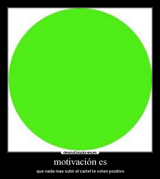 motivación es - que nada mas subir el cartel te voten positivo