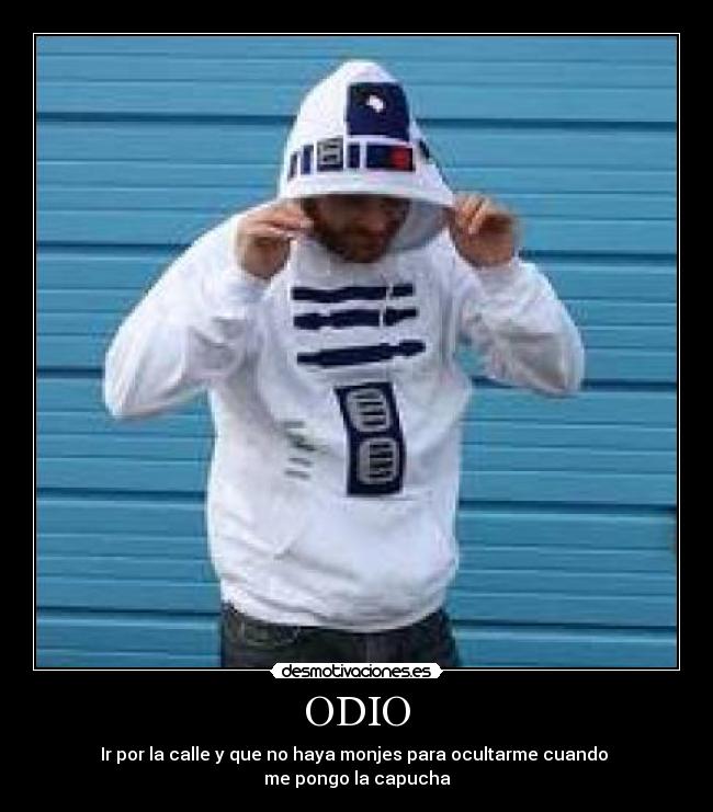 ODIO - Ir por la calle y que no haya monjes para ocultarme cuando
me pongo la capucha