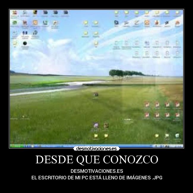 DESDE QUE CONOZCO - DESMOTIVACIONES.ES
EL ESCRITORIO DE MI PC ESTÁ LLENO DE IMÁGENES .JPG