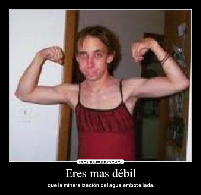 Eres mas débil - que la mineralización del agua embotellada.