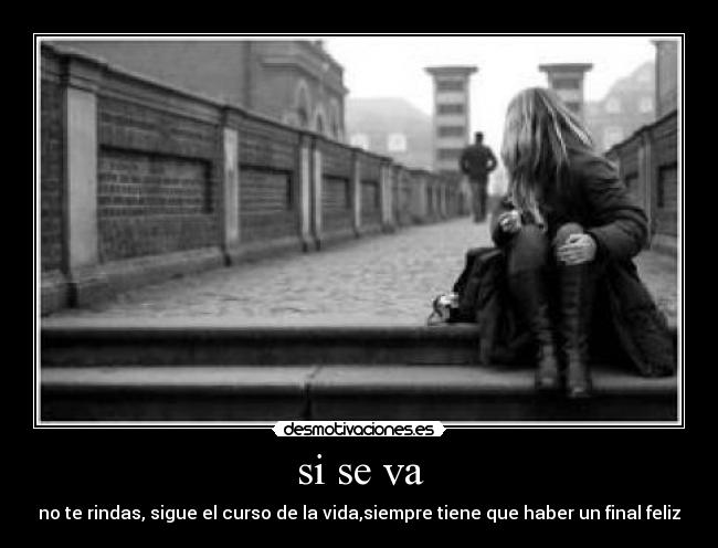 si se va - no te rindas, sigue el curso de la vida,siempre tiene que haber un final feliz
