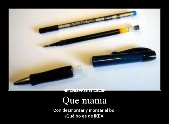 Que mania - Con desmontar y montar el boli
¡Qué no es de IKEA!