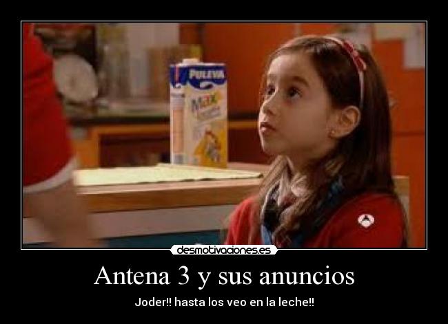 Antena 3 y sus anuncios - Joder!! hasta los veo en la leche!!