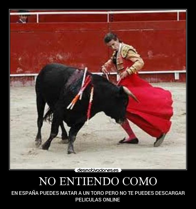 NO ENTIENDO COMO - EN ESPAÑA PUEDES MATAR A UN TORO PERO NO TE PUEDES DESCARGAR
PELICULAS ONLINE