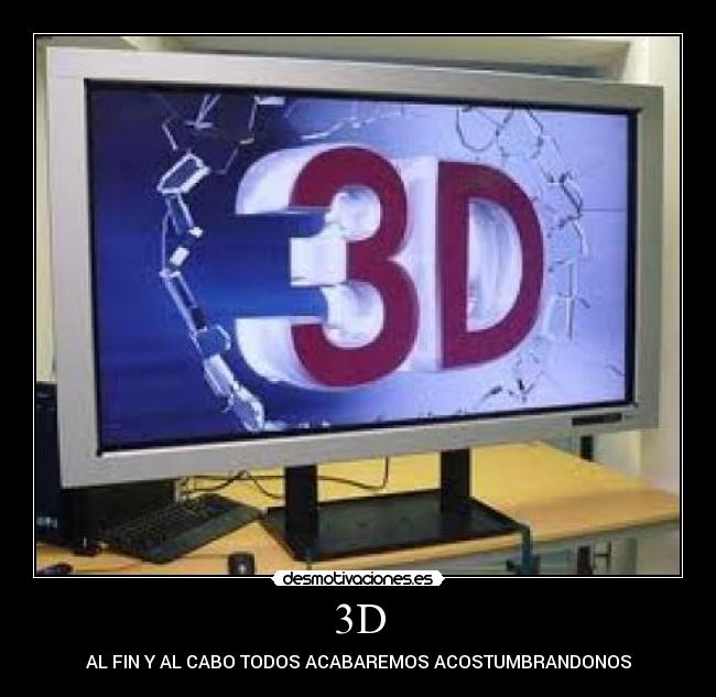 3D - AL FIN Y AL CABO TODOS ACABAREMOS ACOSTUMBRANDONOS