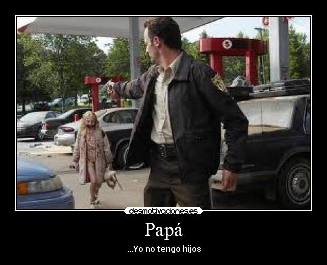 Papá - ...Yo no tengo hijos