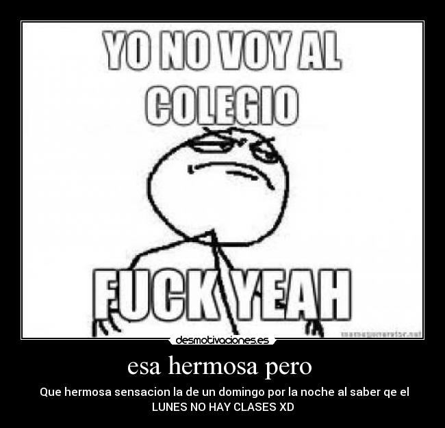 esa hermosa pero - Que hermosa sensacion la de un domingo por la noche al saber qe el
LUNES NO HAY CLASES XD