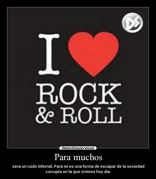 Para muchos - sera un ruido infernal. Para mi es una forma de escapar de la sociedad
corrupta en la que vivimos hoy dia.