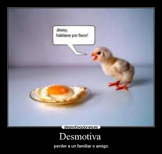 Desmotiva - perder a un familiar o amigo.