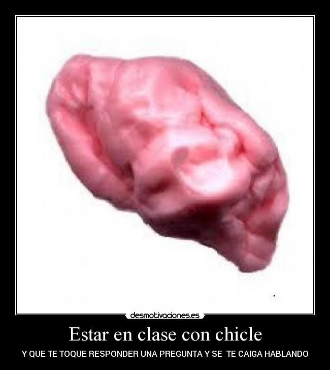 Estar en clase con chicle - Y QUE TE TOQUE RESPONDER UNA PREGUNTA Y SE TE CAIGA HABLANDO