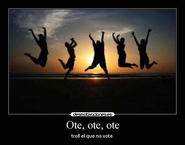 Ote, ote, ote - troll el que no vote.