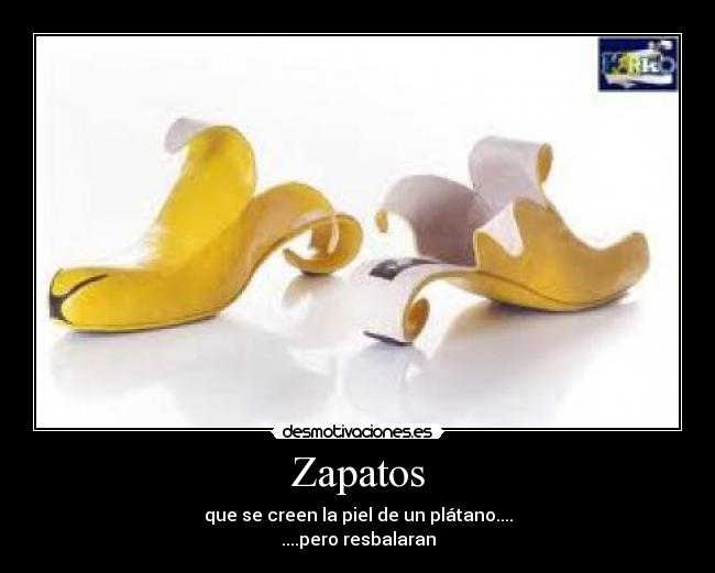 Zapatos - que se creen la piel de un plátano....
....pero resbalaran