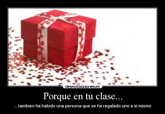 Porque en tu clase... - ... tambien ha habido una persona que se ha regalado uno a si mismo