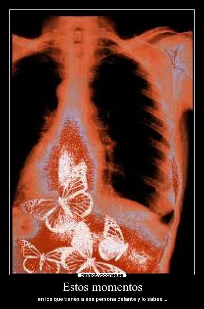 Estos momentos - en los que tienes a esa persona delante y lo sabes....