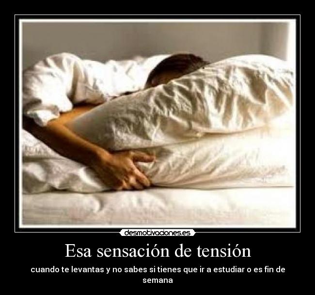 Esa sensación de tensión - cuando te levantas y no sabes si tienes que ir a estudiar o es fin de semana