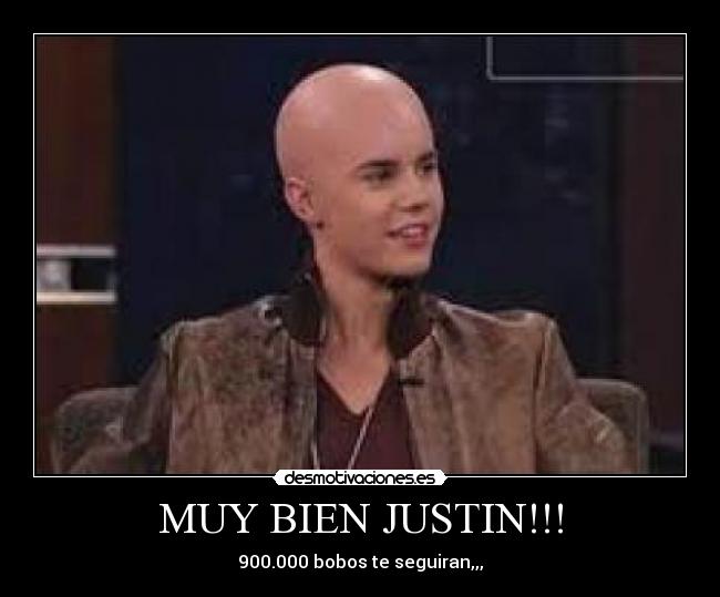 MUY BIEN JUSTIN!!! - 900.000 bobos te seguiran,,,