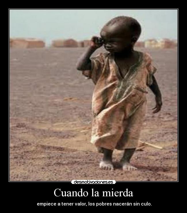 Cuando la mierda - empiece a tener valor, los pobres nacerán sin culo.