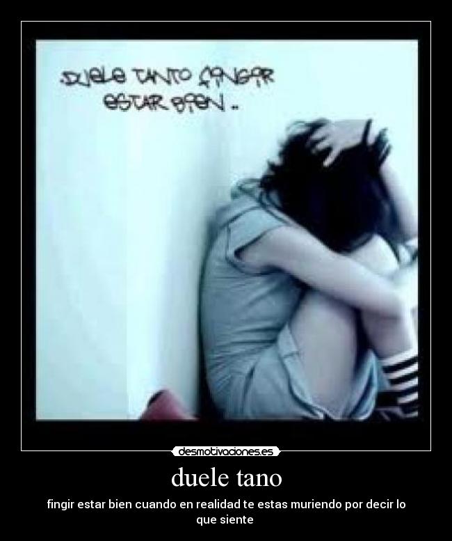 duele tano - fingir estar bien cuando en realidad te estas muriendo por decir lo que siente