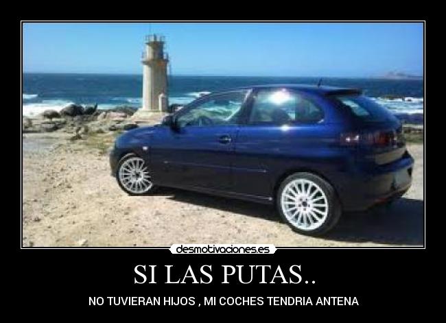 SI LAS PUTAS.. - NO TUVIERAN HIJOS , MI COCHES TENDRIA ANTENA