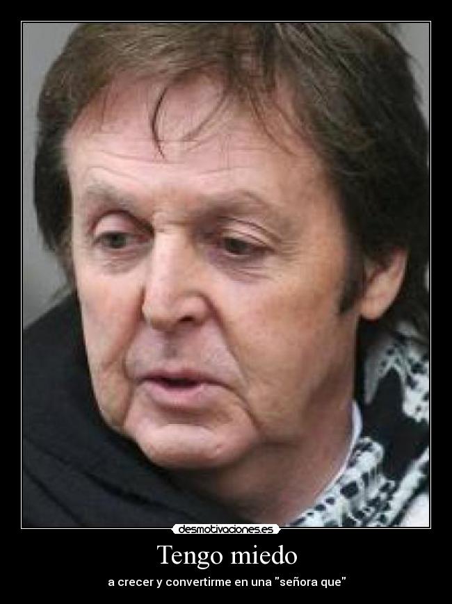 Tengo miedo - a crecer y convertirme en una señora que