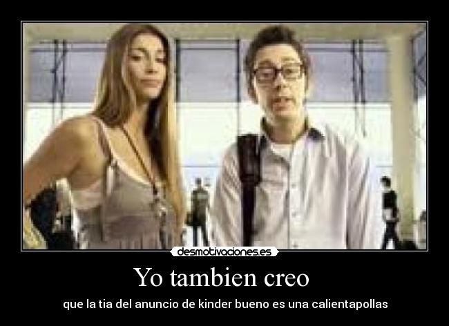 Yo tambien creo - que la tia del anuncio de kinder bueno es una calientapollas