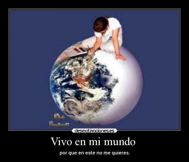 Vivo en mi mundo - por que en este no me quieres.