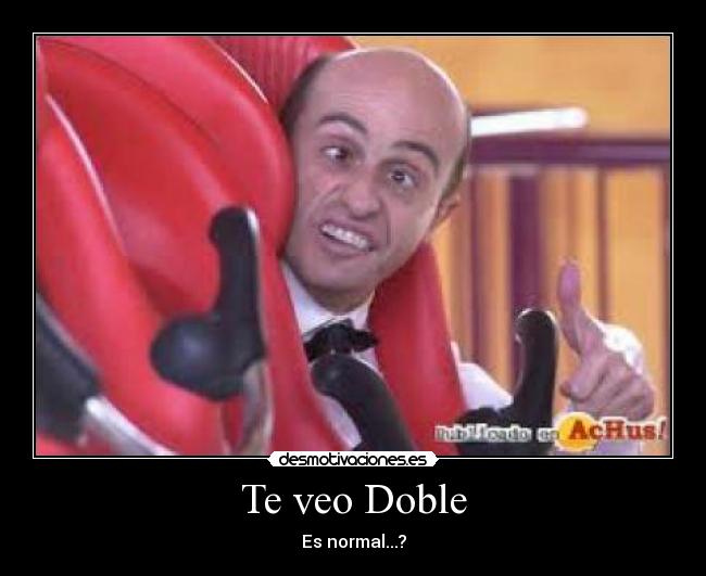 Te veo Doble - Es normal...?