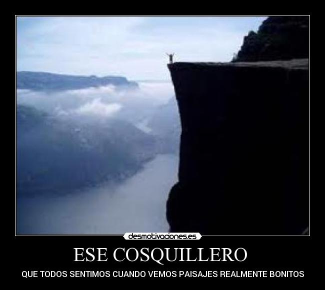ESE COSQUILLERO - QUE TODOS SENTIMOS CUANDO VEMOS PAISAJES REALMENTE BONITOS