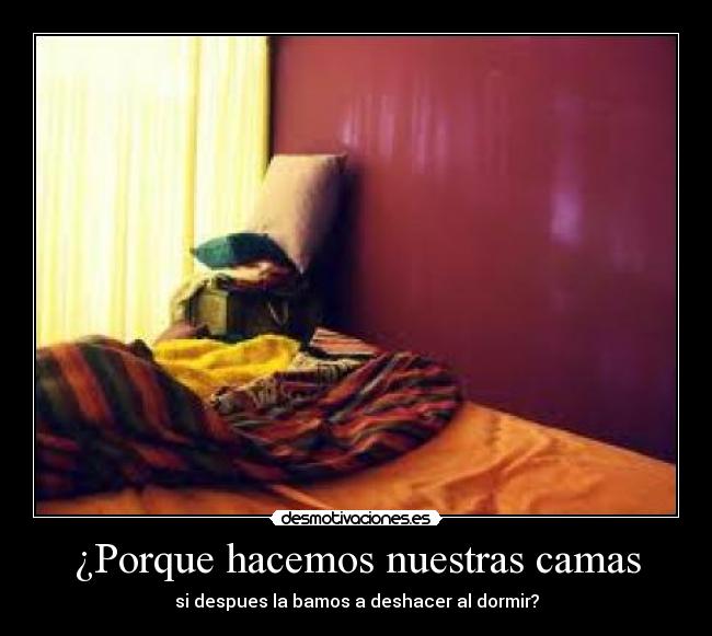 ¿Porque hacemos nuestras camas - si despues la bamos a deshacer al dormir?