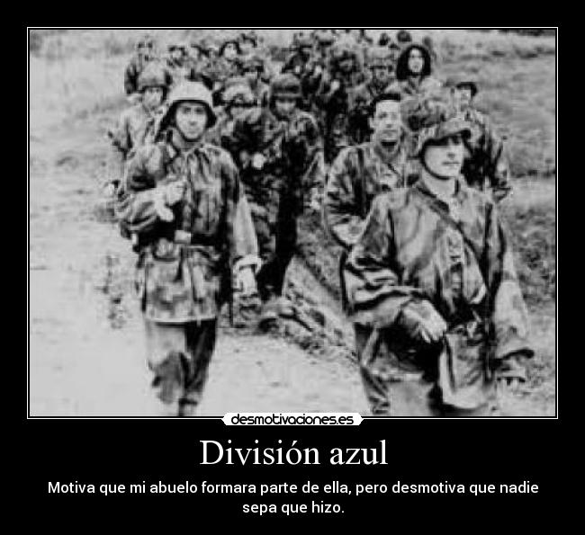 División azul - Motiva que mi abuelo formara parte de ella, pero desmotiva que nadie sepa que hizo.