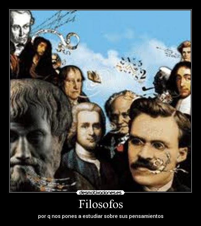 Filosofos - por q nos pones a estudiar sobre sus pensamientos