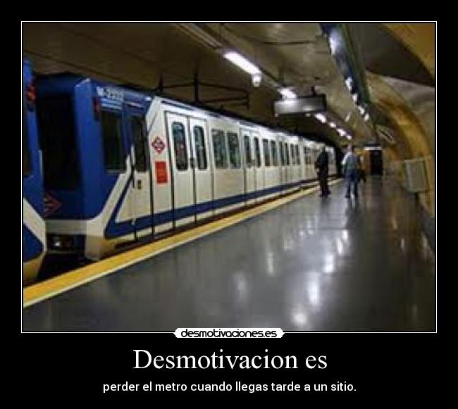 Desmotivacion es - perder el metro cuando llegas tarde a un sitio.
