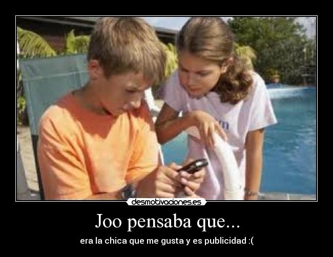 Joo pensaba que... - era la chica que me gusta y es publicidad :(