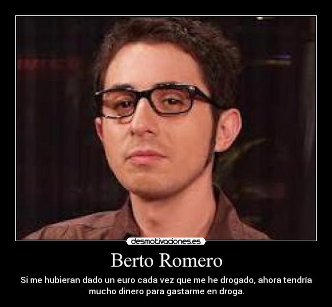 Berto Romero - Si me hubieran dado un euro cada vez que me he drogado, ahora tendría
mucho dinero para gastarme en droga.