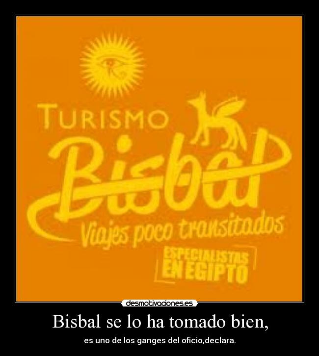 Bisbal se lo ha tomado bien, - es uno de los ganges del oficio,declara.