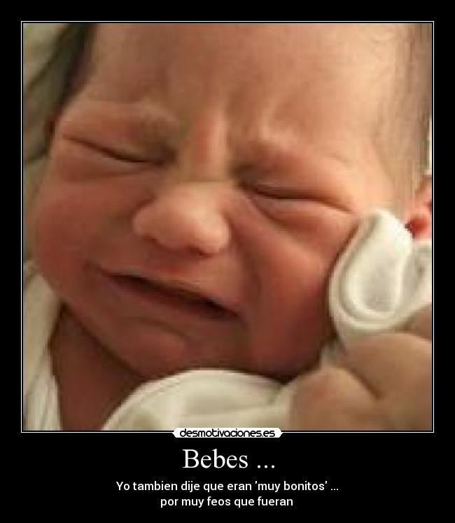 Bebes ... - Yo tambien dije que eran muy bonitos ...
por muy feos que fueran