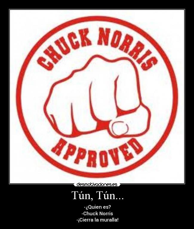 Tún, Tún... - -¿Quien es?
-Chuck Norris
-¡Cierra la muralla!
