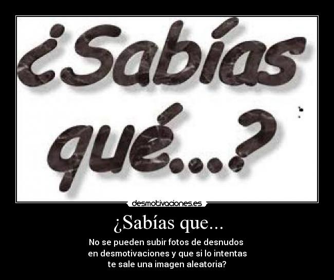 ¿Sabías que... - No se pueden subir fotos de desnudos
en desmotivaciones y que si lo intentas
te sale una imagen aleatoria?