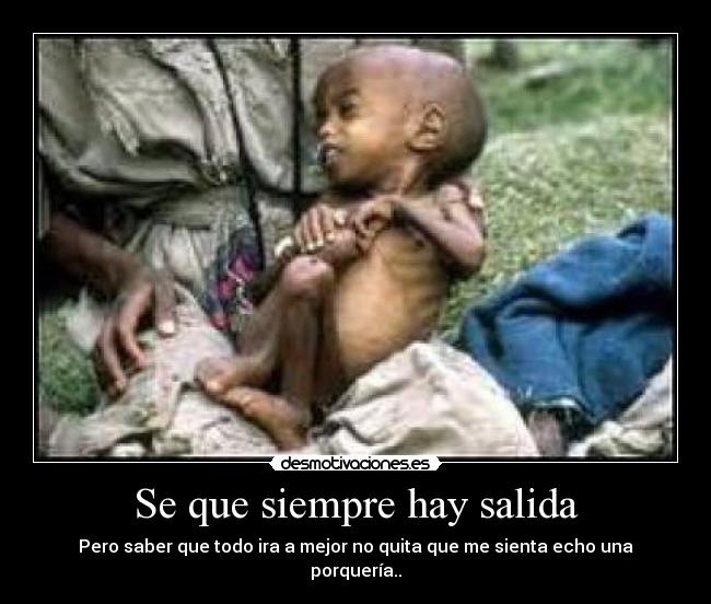 Se que siempre hay salida - Pero saber que todo ira a mejor no quita que me sienta echo una porquería..