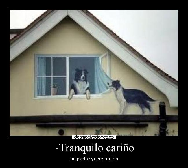 -Tranquilo cariño - mi padre ya se ha ido