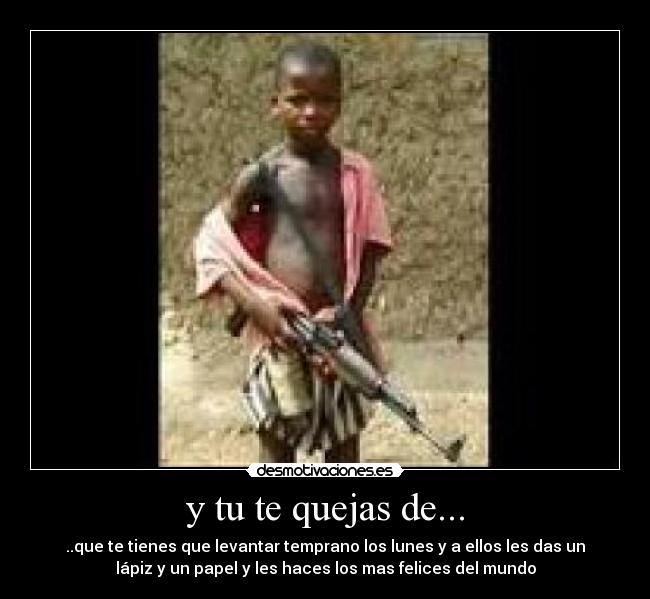 y tu te quejas de... - ..que te tienes que levantar temprano los lunes y a ellos les das un
lápiz y un papel y les haces los mas felices del mundo