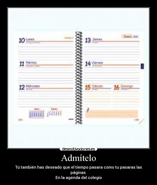 Admítelo - Tú también has deseado que el tiempo pasara como tu pasaras las páginas
En la agenda del colegio