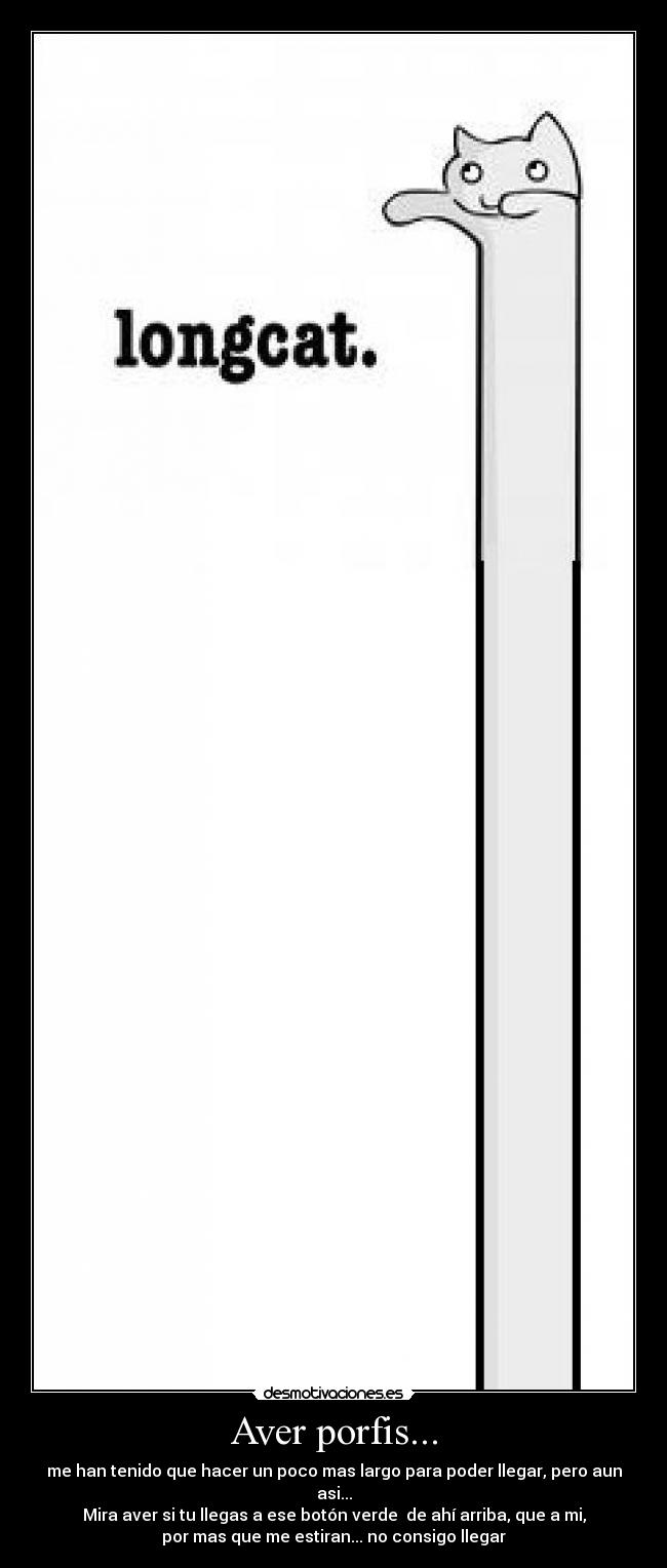 Aver porfis... - me han tenido que hacer un poco mas largo para poder llegar, pero aun
asi...
Mira aver si tu llegas a ese botón verde de ahí arriba, que a mi,
por mas que me estiran... no consigo llegar