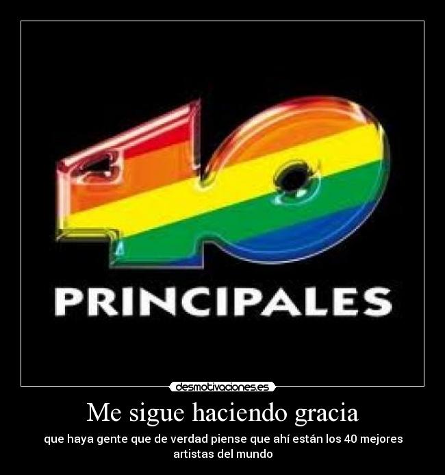 Me sigue haciendo gracia - que haya gente que de verdad piense que ahí están los 40 mejores artistas del mundo