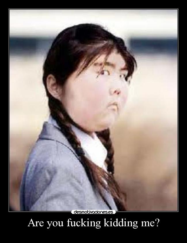 Are you fucking kidding me? -