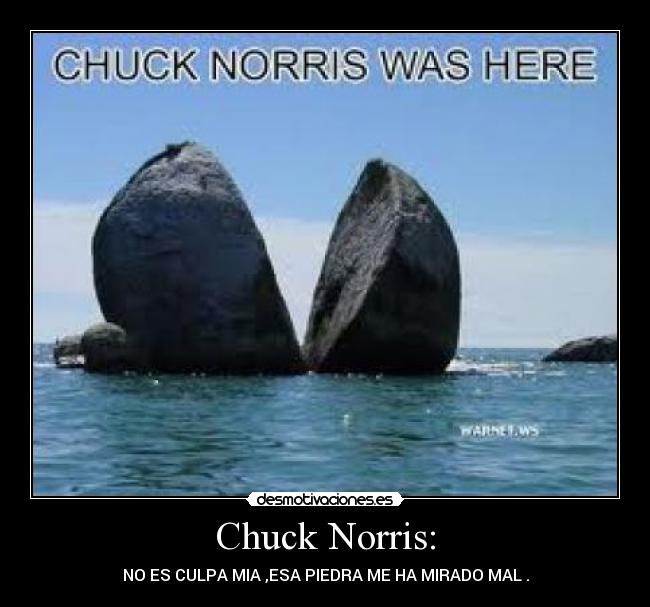 Chuck Norris: - NO ES CULPA MIA ,ESA PIEDRA ME HA MIRADO MAL .