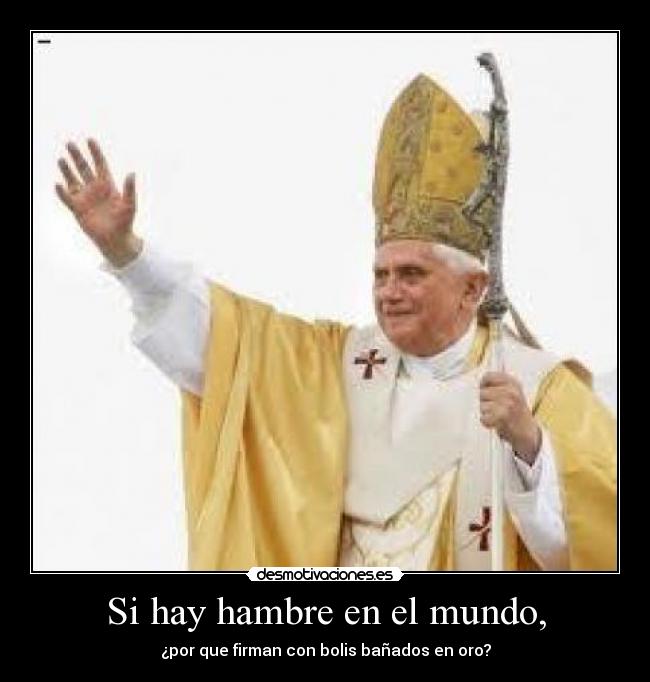 Si hay hambre en el mundo, - ¿por que firman con bolis bañados en oro?
